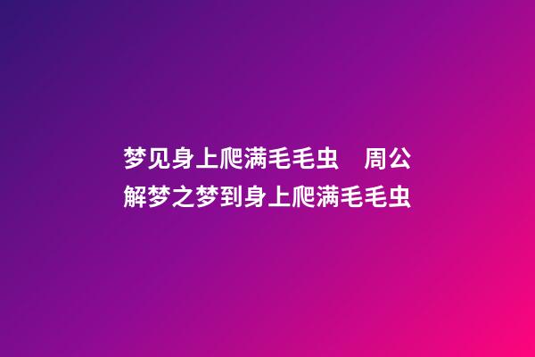 梦见身上爬满毛毛虫　周公解梦之梦到身上爬满毛毛虫